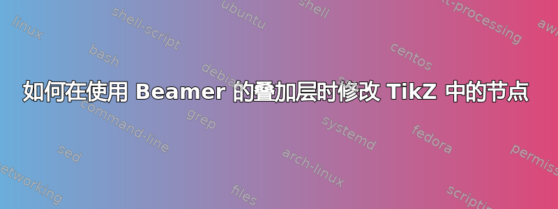 如何在使用 Beamer 的叠加层时修改 TikZ 中的节点