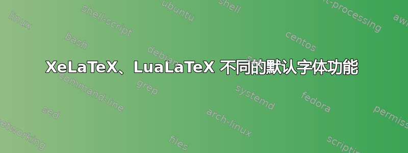 XeLaTeX、LuaLaTeX 不同的默认字体功能