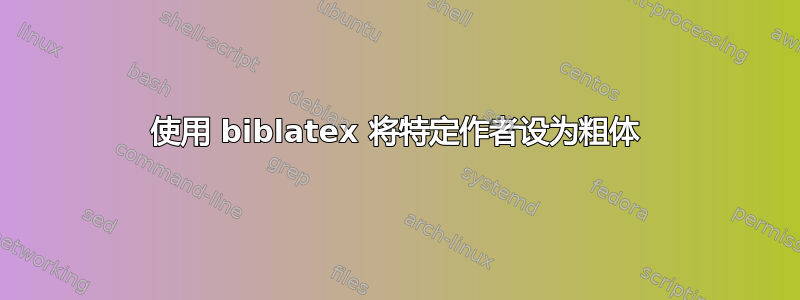 使用 biblatex 将特定作者设为粗体