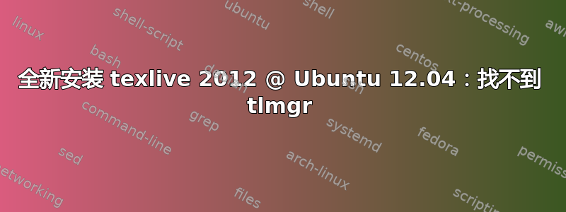 全新安装 texlive 2012 @ Ubuntu 12.04：找不到 tlmgr