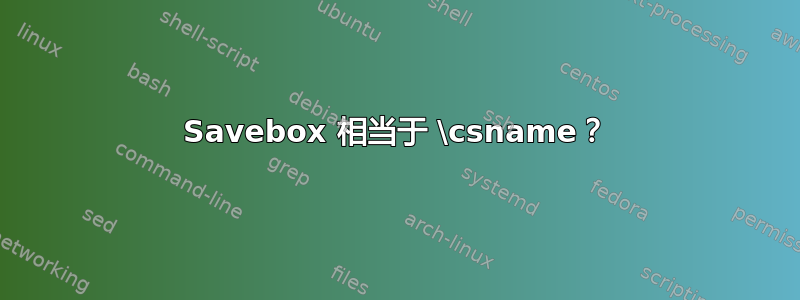 Savebox 相当于 \csname？