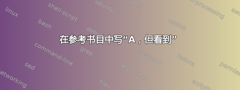 在参考书目中写“A，但看到”