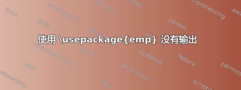 使用 \usepackage{emp} 没有输出 