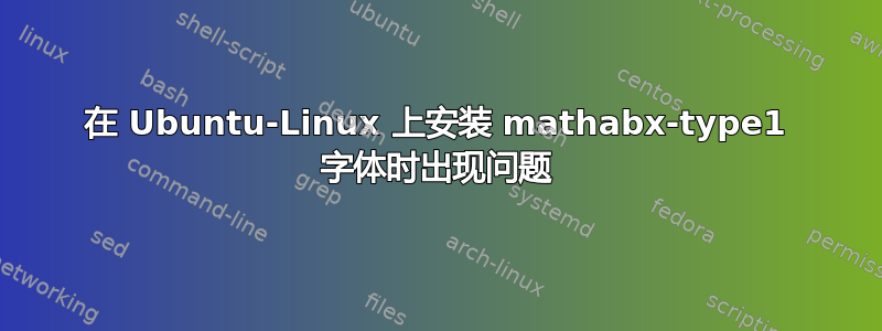 在 Ubuntu-Linux 上安装 mathabx-type1 字体时出现问题