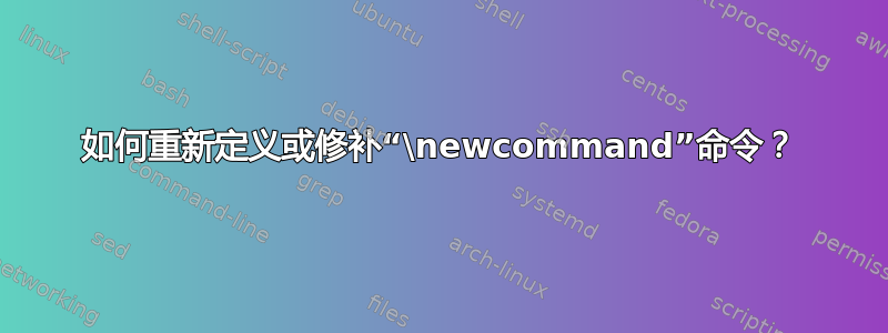 如何重新定义或修补“\newcommand”命令？