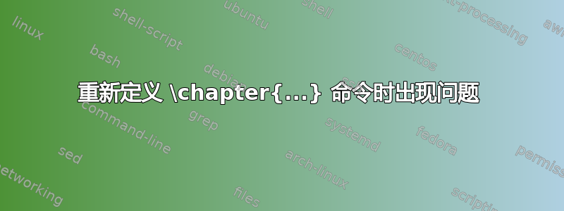 重新定义 \chapter{...} 命令时出现问题