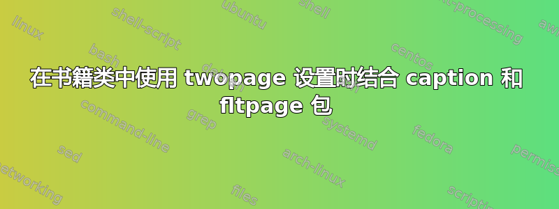 在书籍类中使用 twopage 设置时结合 caption 和 fltpage 包