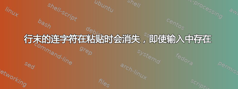 行末的连字符在粘贴时会消失，即使输入中存在