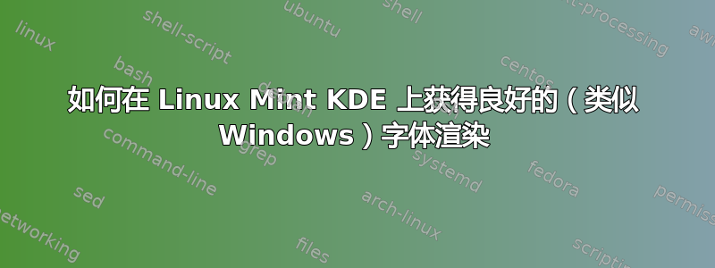 如何在 Linux Mint KDE 上获得良好的（类似 Windows）字体渲染