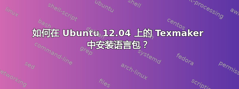 如何在 Ubuntu 12.04 上的 Texmaker 中安装语言包？