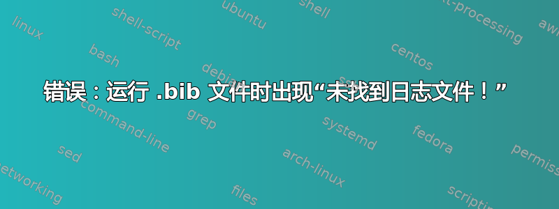 错误：运行 .bib 文件时出现“未找到日志文件！”