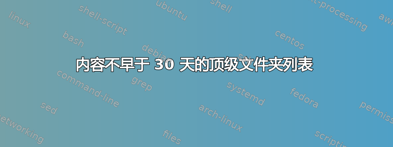 内容不早于 30 天的顶级文件夹列表