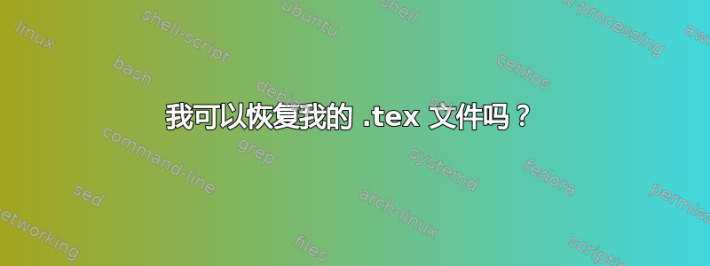 我可以恢复我的 .tex 文件吗？