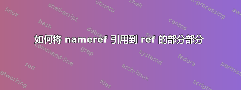 如何将 nameref 引用到 ref 的部分部分