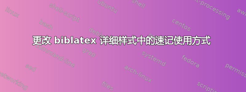 更改 biblatex 详细样式中的速记使用方式