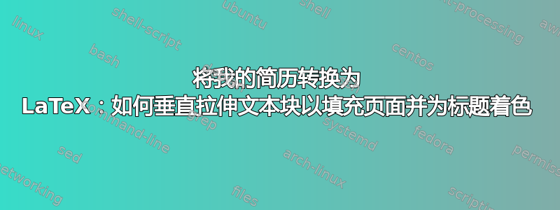 将我的简历转换为 LaTeX：如何垂直拉伸文本块以填充页面并为标题着色