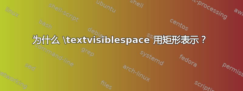 为什么 \textvisiblespace 用矩形表示？