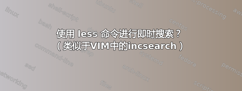 使用 less 命令进行即时搜索？ （类似于VIM中的incsearch）