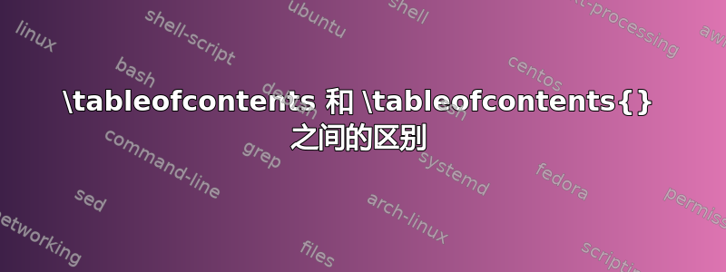 \tableofcontents 和 \tableofcontents{} 之间的区别