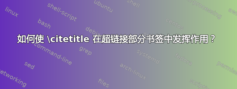 如何使 \citetitle 在超链接部分书签中发挥作用？