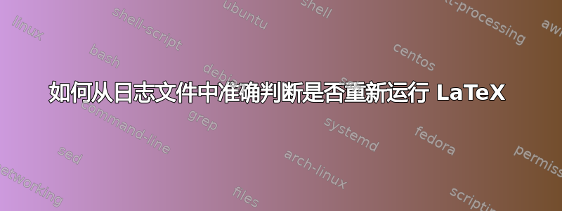 如何从日志文件中准确判断是否重新运行 LaTeX