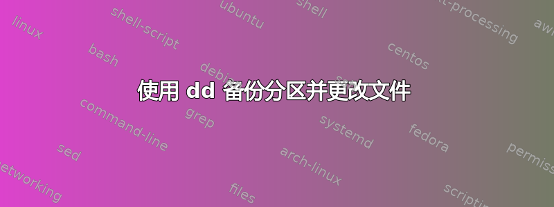 使用 dd 备份分区并更改文件