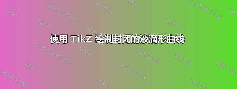 使用 TikZ 绘制封闭的液滴形曲线