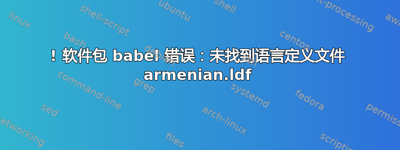 ! 软件包 babel 错误：未找到语言定义文件 armenian.ldf