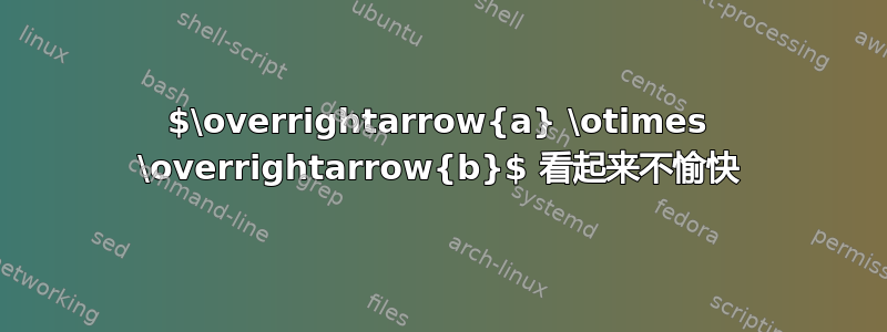 $\overrightarrow{a} \otimes \overrightarrow{b}$ 看起来不愉快