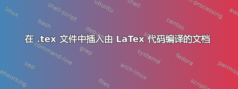 在 .tex 文件中插入由 LaTex 代码编译的文档