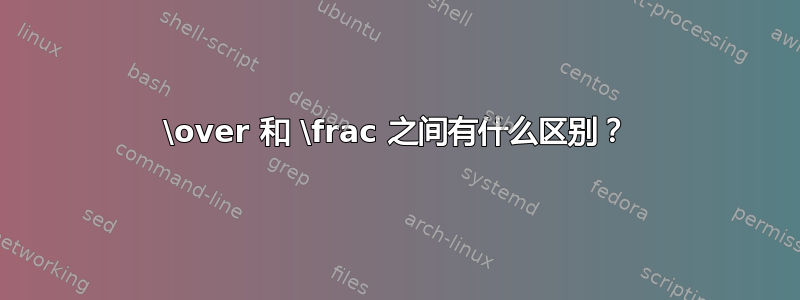 \over 和 \frac 之间有什么区别？