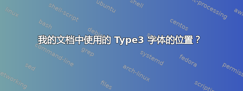 我的文档中使用的 Type3 字体的位置？