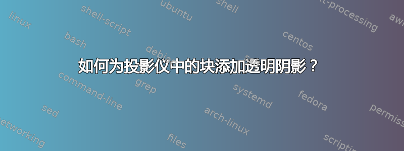 如何为投影仪中的块添加透明阴影？