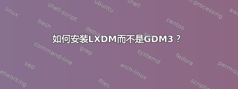 如何安装LXDM而不是GDM3？