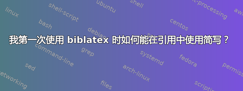 我第一次使用 biblatex 时如何能在引用中使用简写？