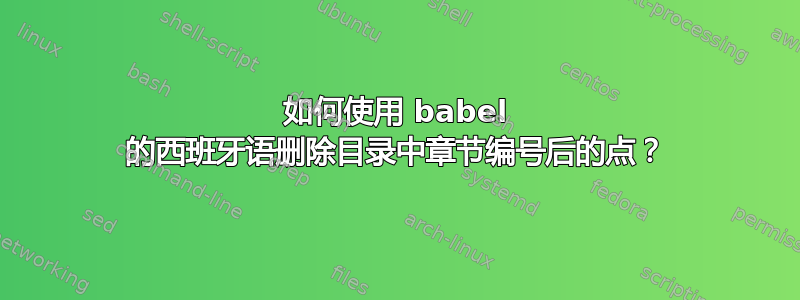 如何使用 babel 的西班牙语删除目录中章节编号后的点？