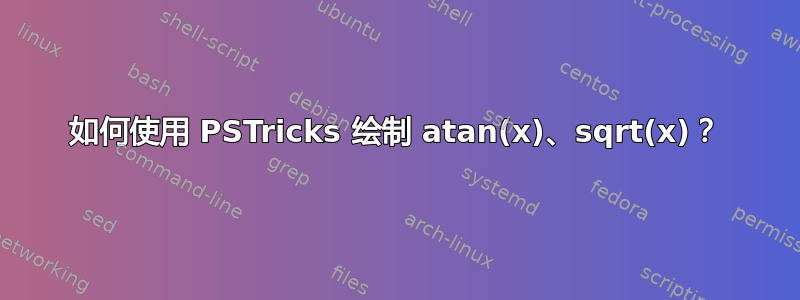 如何使用 PSTricks 绘制 atan(x)、sqrt(x)？