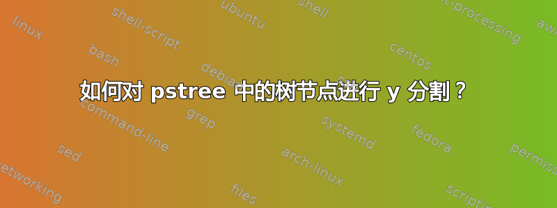 如何对 pstree 中的树节点进行 y 分割？