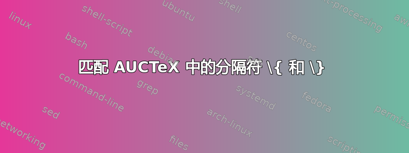 匹配 AUCTeX 中的分隔符 \{ 和 \}