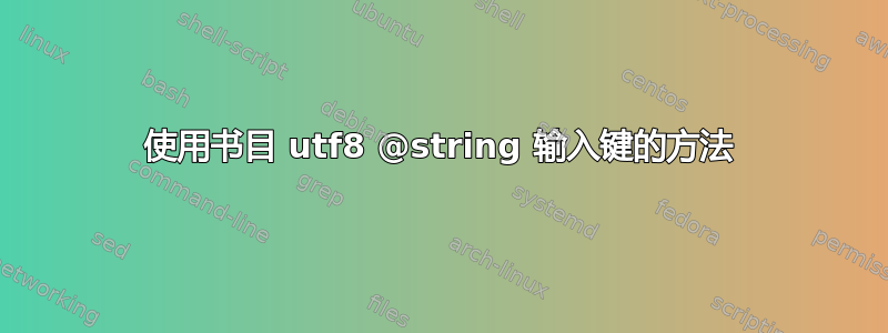 使用书目 utf8 @string 输入键的方法