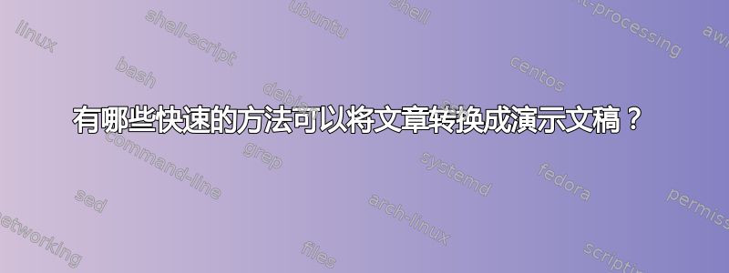 有哪些快速的方法可以将文章转换成演示文稿？