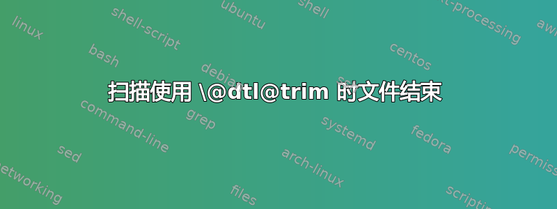 扫描使用 \@dtl@trim 时文件结束