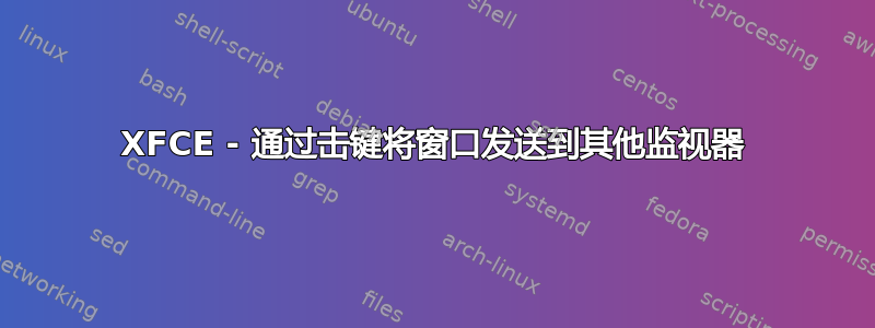 XFCE - 通过击键将窗口发送到其他监视器