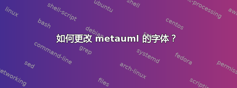 如何更改 metauml 的字体？