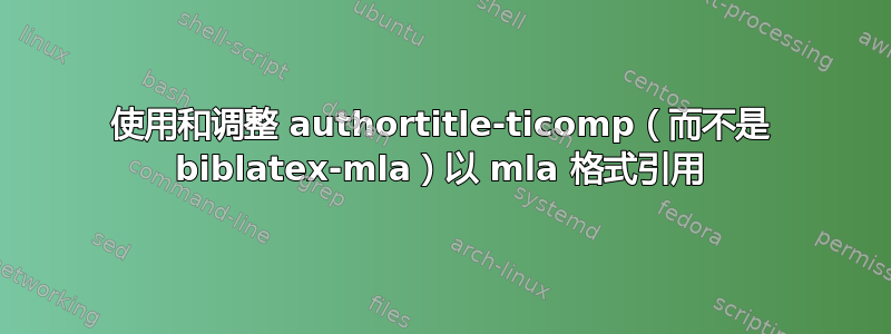 使用和调整 authortitle-ticomp（而不是 biblatex-mla）以 mla 格式引用