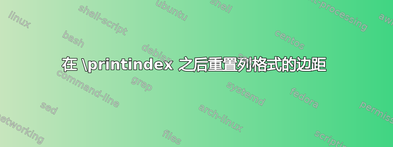 在 \printindex 之后重置列格式的边距