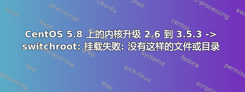 CentOS 5.8 上的内核升级 2.6 到 3.5.3 -> switchroot: 挂载失败: 没有这样的文件或目录