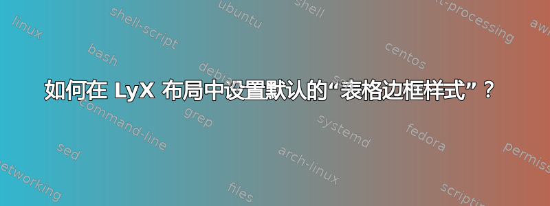 如何在 LyX 布局中设置默认的“表格边框样式”？