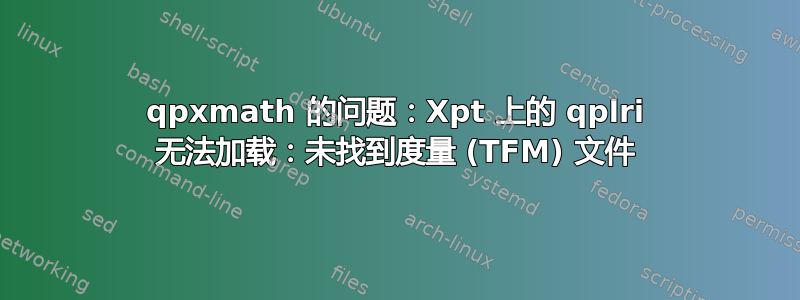 qpxmath 的问题：Xpt 上的 qplri 无法加载：未找到度量 (TFM) 文件