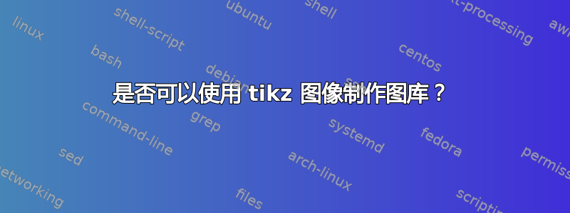 是否可以使用 tikz 图像制作图库？